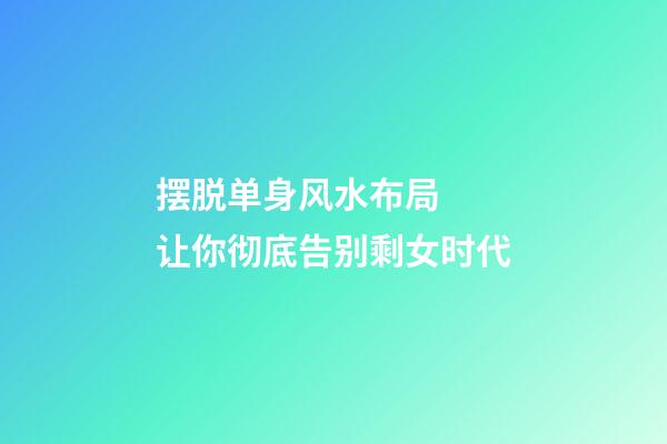 摆脱单身风水布局  让你彻底告别剩女时代